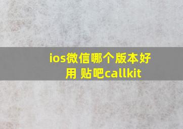 ios微信哪个版本好用 贴吧callkit